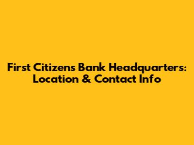 First Citizens Bank Headquarters: Location & Contact Info