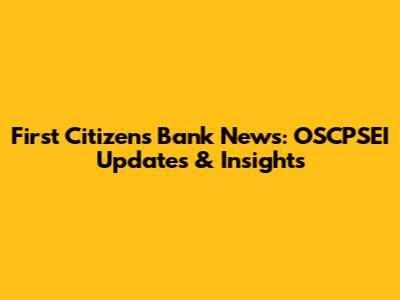 First Citizens Bank News: OSCPSEI Updates & Insights