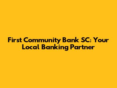 First Community Bank SC: Your Local Banking Partner