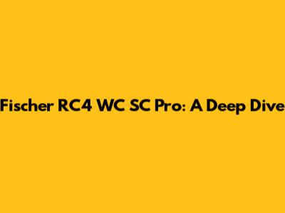 Fischer RC4 WC SC Pro: A Deep Dive