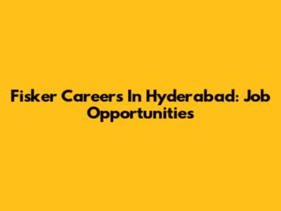 Fisker Careers In Hyderabad: Job Opportunities