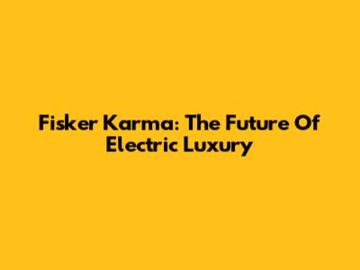 Fisker Karma: The Future Of Electric Luxury