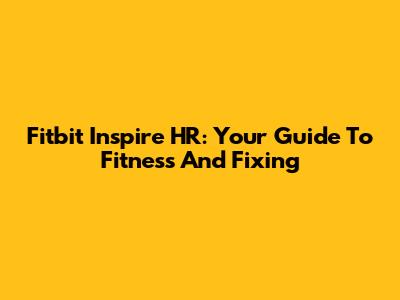 Fitbit Inspire HR: Your Guide To Fitness And Fixing