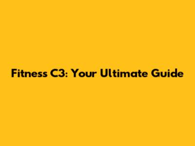Fitness C3: Your Ultimate Guide