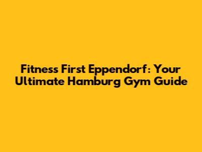 Fitness First Eppendorf: Your Ultimate Hamburg Gym Guide