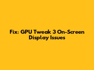 Fix: GPU Tweak 3 On-Screen Display Issues