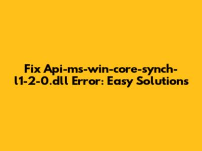Fix Api-ms-win-core-synch-l1-2-0.dll Error: Easy Solutions
