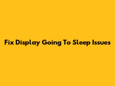 Fix Display Going To Sleep Issues