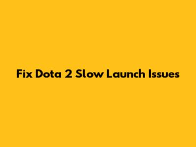 Fix Dota 2 Slow Launch Issues