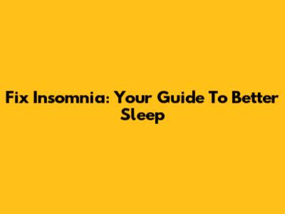Fix Insomnia: Your Guide To Better Sleep