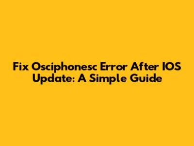Fix Osciphonesc Error After IOS Update: A Simple Guide