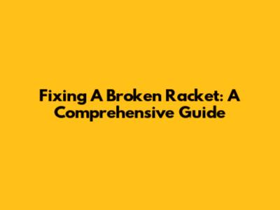 Fixing A Broken Racket: A Comprehensive Guide