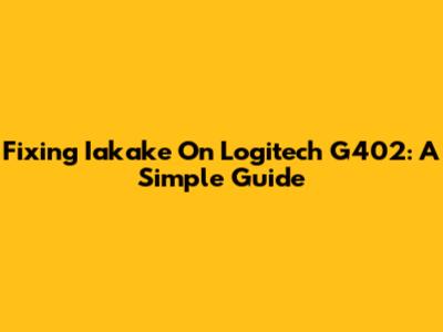 Fixing Iakake On Logitech G402: A Simple Guide