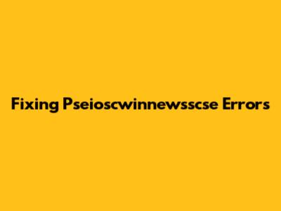 Fixing Pseioscwinnewsscse Errors