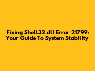 Fixing Shell32.dll Error 21799: Your Guide To System Stability