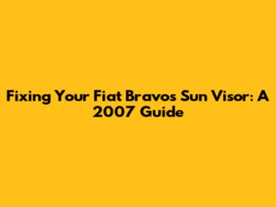 Fixing Your Fiat Bravo's Sun Visor: A 2007 Guide