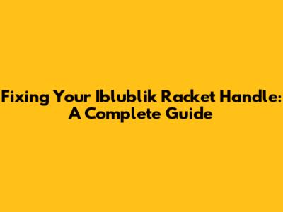 Fixing Your Iblublik Racket Handle: A Complete Guide