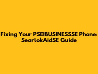 Fixing Your PSEIBUSINESSSE Phone: SearlokAidSE Guide