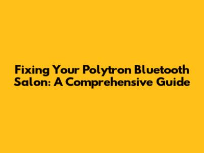 Fixing Your Polytron Bluetooth Salon: A Comprehensive Guide