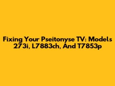 Fixing Your Pseitonyse TV: Models 273i, L7883ch, And T7853p