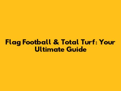Flag Football & Total Turf: Your Ultimate Guide