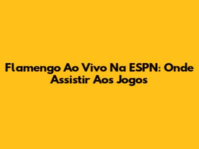 Flamengo Ao Vivo Na ESPN: Onde Assistir Aos Jogos