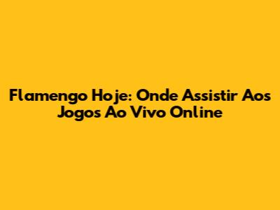 Flamengo Hoje: Onde Assistir Aos Jogos Ao Vivo Online