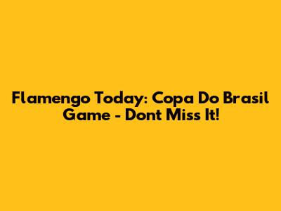 Flamengo Today: Copa Do Brasil Game - Don't Miss It!