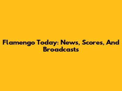 Flamengo Today: News, Scores, And Broadcasts