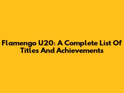 Flamengo U20: A Complete List Of Titles And Achievements