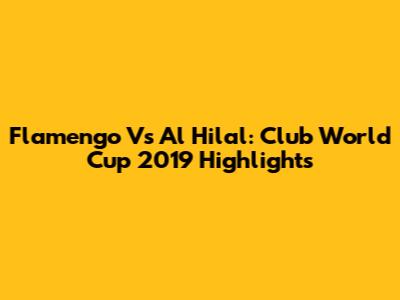 Flamengo Vs Al Hilal: Club World Cup 2019 Highlights