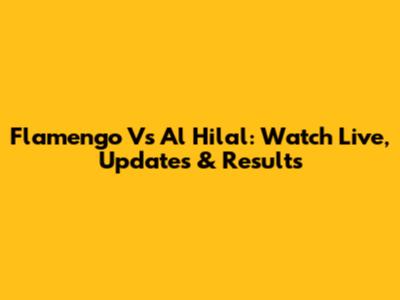 Flamengo Vs Al Hilal: Watch Live, Updates & Results