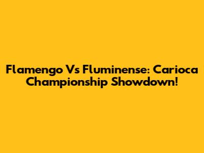 Flamengo Vs Fluminense: Carioca Championship Showdown!