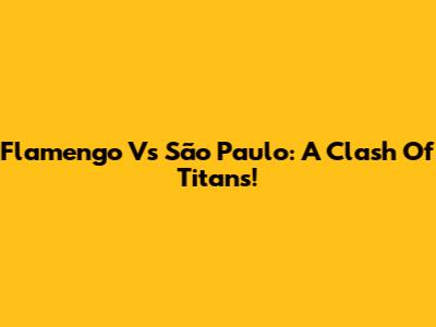 Flamengo Vs São Paulo: A Clash Of Titans!