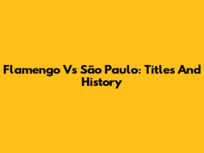 Flamengo Vs São Paulo: Titles And History