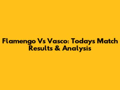 Flamengo Vs Vasco: Today's Match Results & Analysis