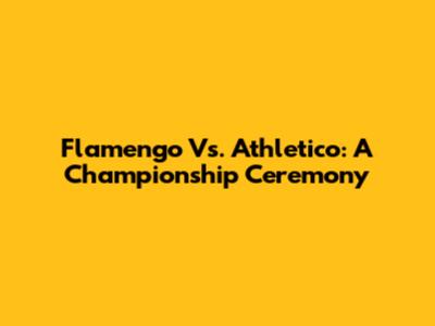 Flamengo Vs. Athletico: A Championship Ceremony
