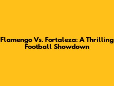 Flamengo Vs. Fortaleza: A Thrilling Football Showdown