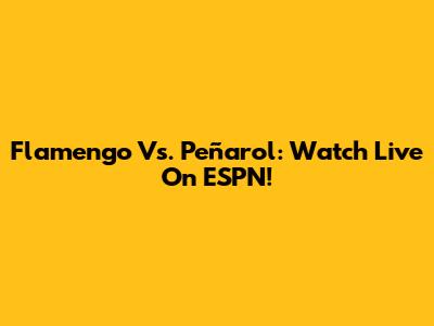 Flamengo Vs. Peñarol: Watch Live On ESPN!