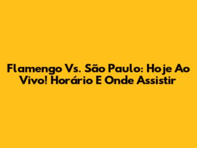 Flamengo Vs. São Paulo: Hoje Ao Vivo! Horário E Onde Assistir