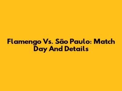 Flamengo Vs. São Paulo: Match Day And Details