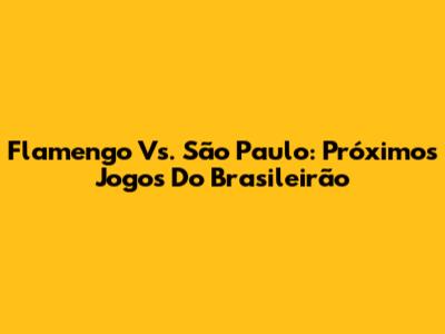 Flamengo Vs. São Paulo: Próximos Jogos Do Brasileirão