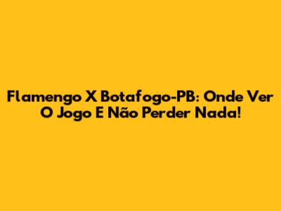 Flamengo X Botafogo-PB: Onde Ver O Jogo E Não Perder Nada!