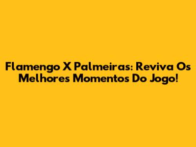 Flamengo X Palmeiras: Reviva Os Melhores Momentos Do Jogo!