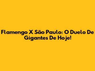 Flamengo X São Paulo: O Duelo De Gigantes De Hoje!
