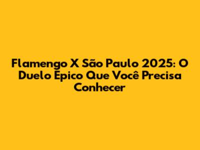 Flamengo X São Paulo 2025: O Duelo Épico Que Você Precisa Conhecer