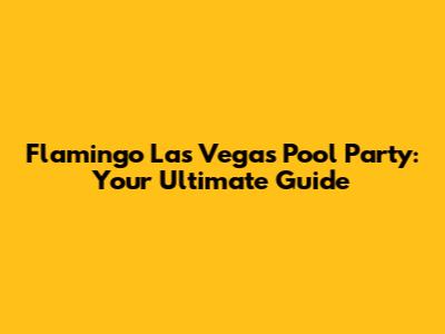 Flamingo Las Vegas Pool Party: Your Ultimate Guide