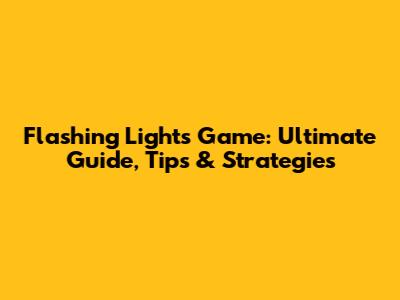 Flashing Lights Game: Ultimate Guide, Tips & Strategies
