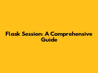 Flask Session: A Comprehensive Guide