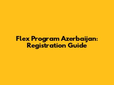 Flex Program Azerbaijan: Registration Guide